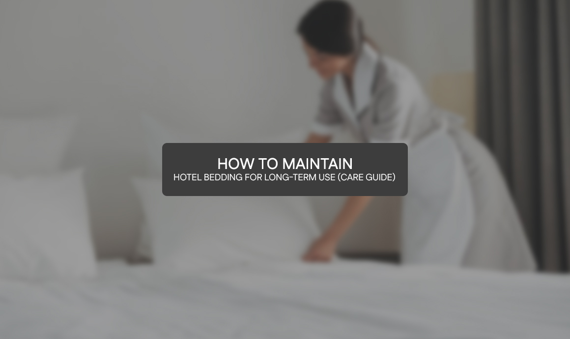 How to Maintain Hotel Bedding for Long-Term Use (Complete Care Guide)