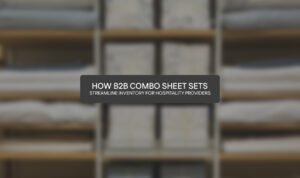 How B2B Combo Sheet Sets Streamline Inventory for Hospitality Providers
