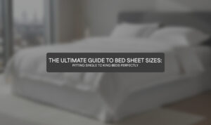 The Ultimate Guide to Bed Sheet Sizes: Fitting Single to King Beds Perfectly