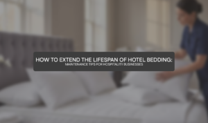 How to Extend the Lifespan of Hotel Bedding: Maintenance Tips for Hospitality Businesses