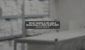 What Makes a Reliable Wholesale Linen Supplier? A Buyer's Checklist