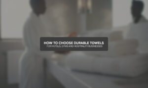 How to Choose Durable Towels for Hotels, Gyms and Hospitality Businesses