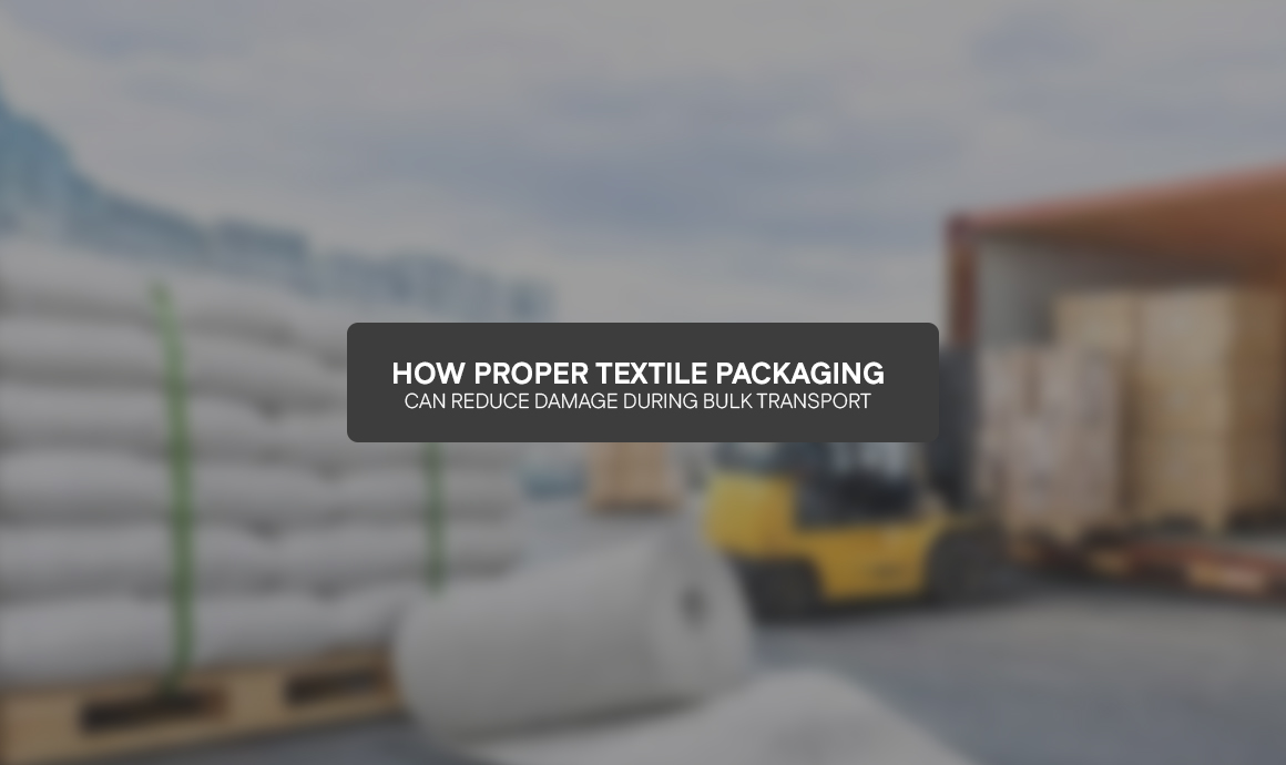How Proper Textile Packaging Can Reduce Damage During Bulk Transport